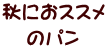 秋におススメ のパン